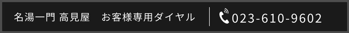 名湯一門 高見屋　お客様専用ダイヤル　023-610-9602