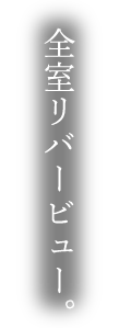 全室リバービュー。