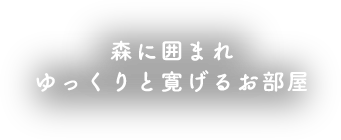 森に囲まれゆっくりと寛げるお部屋